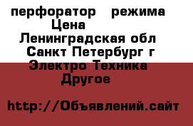 перфоратор 3 режима › Цена ­ 3 500 - Ленинградская обл., Санкт-Петербург г. Электро-Техника » Другое   